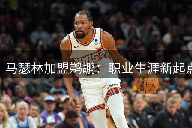 马瑟林加盟鹈鹕：职业生涯新起点还是终点站？